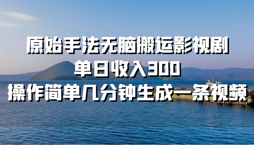 原始手法无脑搬运影视剧，单日收入300，操作简单几分钟生成一条视频-观棋网创