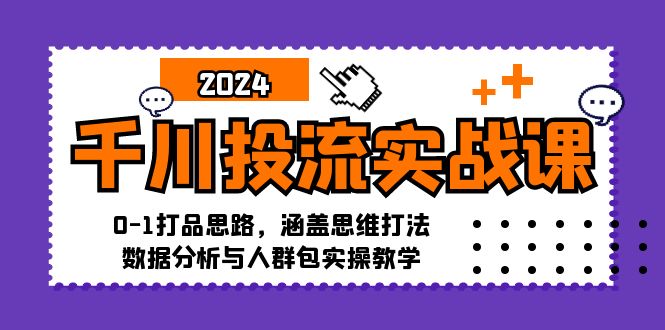 千川投流实战课：0-1打品思路，涵盖思维打法、数据分析与人群包实操教学-观棋网创
