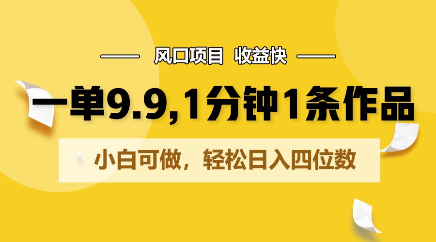 一单9.9，1分钟1条作品，小白可做，轻松日入四位数-观棋网创