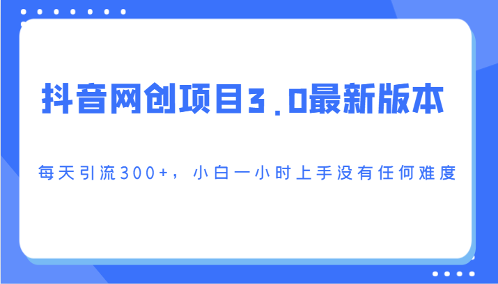 抖音网创项目3.0最新版本，每天引流300+，小白一小时上手没有任何难度-观棋网创