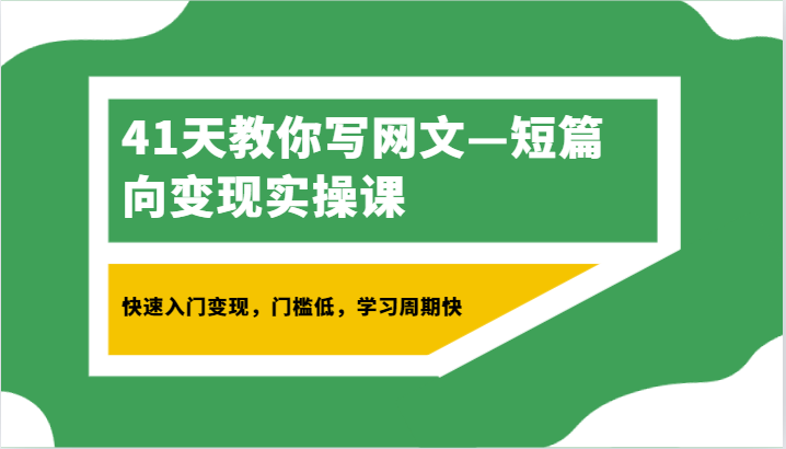 41天教你写网文—短篇向变现实操课，快速入门变现，门槛低，学习周期快-观棋网创