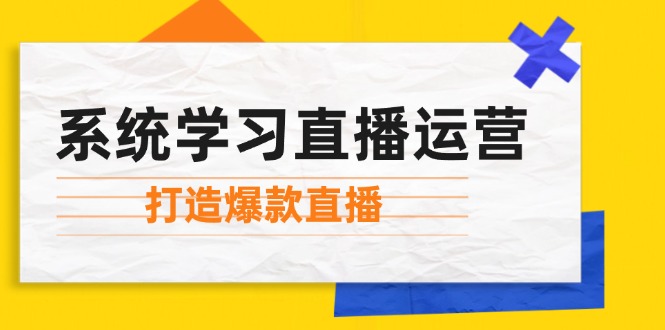 系统学习直播运营：掌握起号方法、主播能力、小店随心推，打造爆款直播-观棋网创