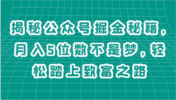 揭秘公众号掘金秘籍，月入5位数不是梦，轻松踏上致富之路-观棋网创