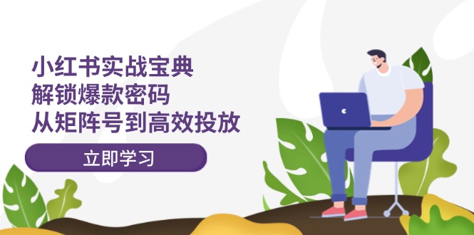 小红书实战宝典：解锁爆款密码，从矩阵号到高效投放-观棋网创