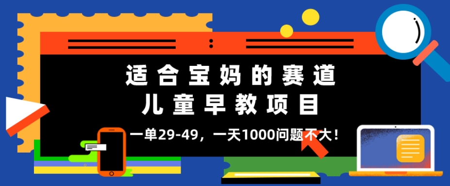 适合宝妈的赛道，儿童早教项目，一单29-49，一天1000问题不大！-观棋网创