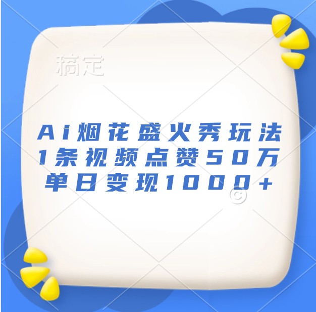 Ai烟花盛火秀玩法，1条视频点赞50万，单日变现1000+-观棋网创