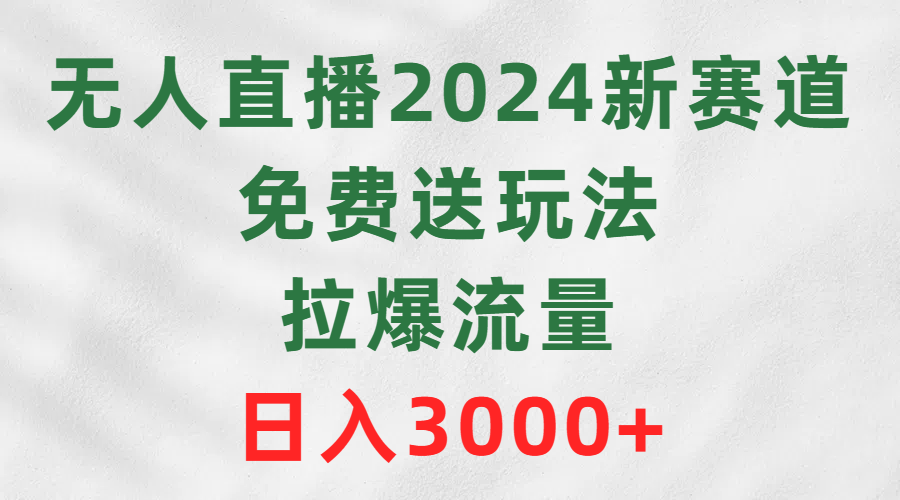 (9496期)无人直播2024新赛道，免费送玩法，拉爆流量，日入3000+-观棋网创