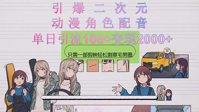 引爆二次元，用动漫角色配音割草宅男圈，只需一个剪映，轻松一天引流10…-观棋网创
