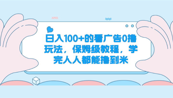 日入100+的看广告0撸玩法，保姆级教程，学完人人都能撸到米-观棋网创
