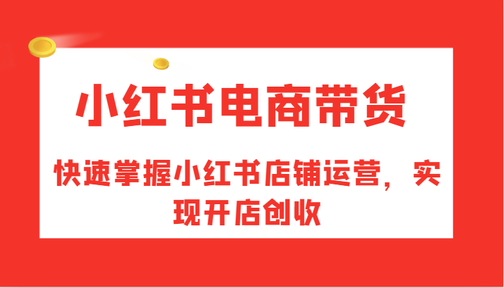 小红书电商带货，快速掌握小红书店铺运营，实现开店创收-搞薯条网-观棋网创