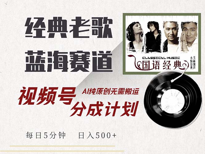 最新经典老歌赛道，视频号分成计划收益拿到手软，AI纯原创，无需搬运每…-观棋网创