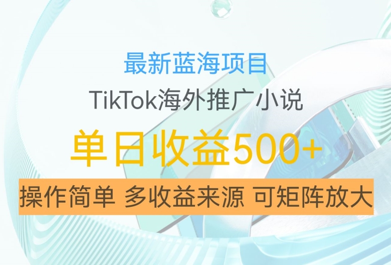 最新蓝海项目，利用tiktok海外推广小说赚钱佣金，简单易学，日入500+，可矩阵放大【揭秘】-观棋网创