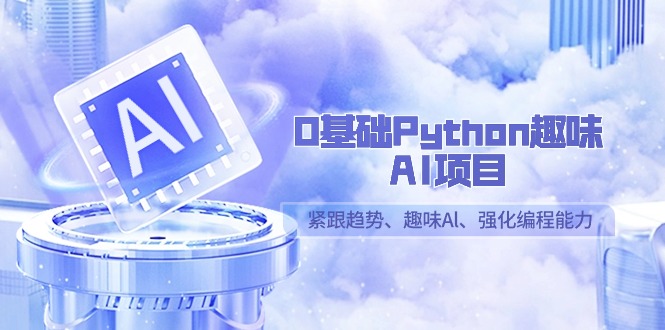 0基础Python趣味AI项目，紧跟趋势、趣味Al、强化编程能力(13节课)-观棋网创