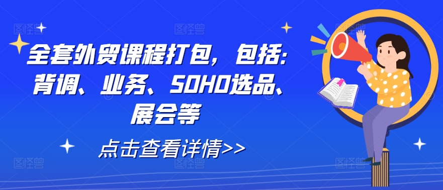 全套外贸课程打包，包括：背调、业务、SOHO选品、展会等-观棋网创