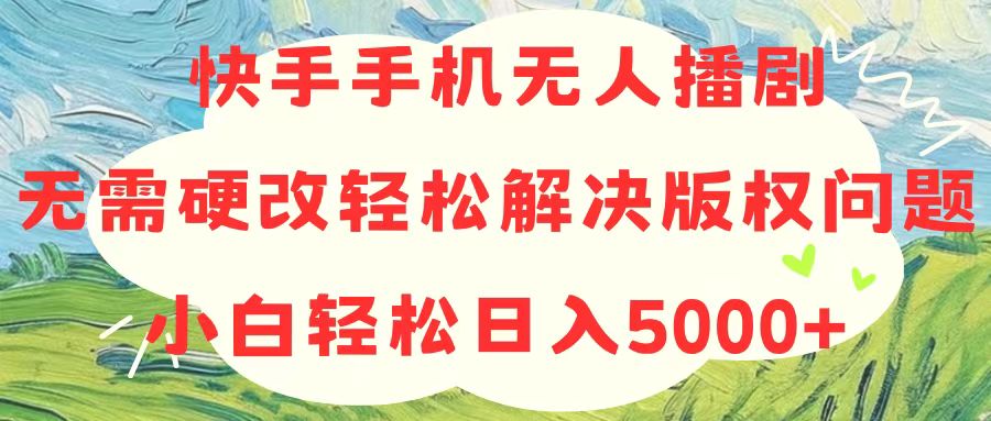 快手手机无人播剧，无需硬改，轻松解决版权问题，小白轻松日入5000+-观棋网创