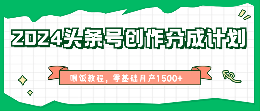 2024头条号创作分成计划、喂饭教程，零基础月产1500+-观棋网创
