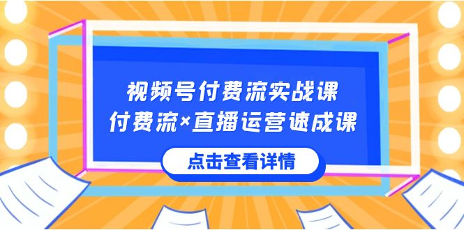 视频号付费流实战课，付费流×直播运营速成课，让你快速掌握视频号核心运营技能-观棋网创