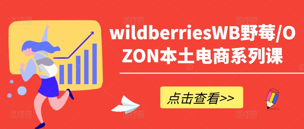 wildberriesWB野莓/OZON本土电商系列课，掌握WB产品优化，出单技巧和订单处理等-观棋网创