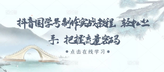 抖音国学号制作实战教程，轻松上手，把握流量密码-观棋网创