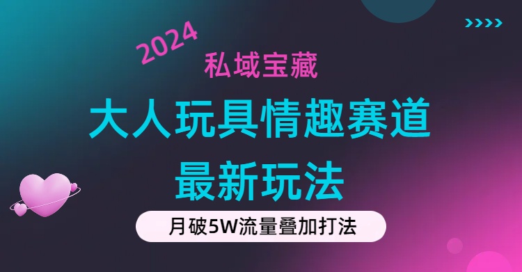 私域宝藏：大人玩具情趣赛道合规新玩法，零投入，私域超高流量成单率高-观棋网创