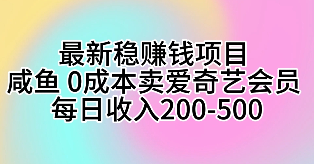 最新稳赚钱项目 咸鱼 0成本卖爱奇艺会员 每日收入200-500-观棋网创