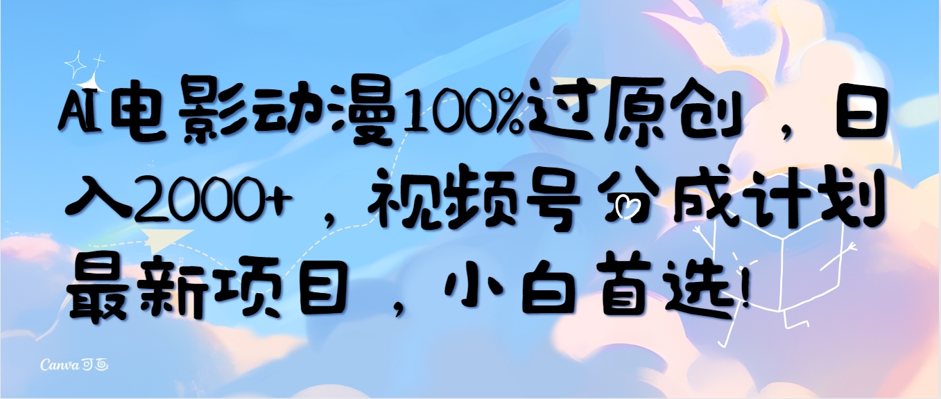 (10052期)AI电影动漫100%过原创，日入2000+，视频号分成计划最新项目，小白首选！-观棋网创