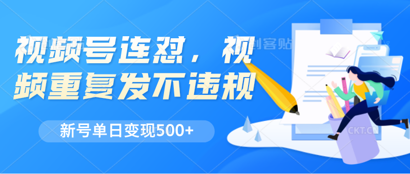视频号连怼，视频重复发不违规，新号单日变现500+-观棋网创