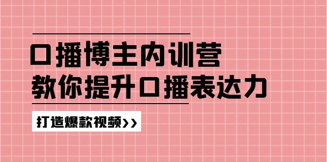 高级口播博主内训营：百万粉丝博主教你提升口播表达力，打造爆款视频-观棋网创