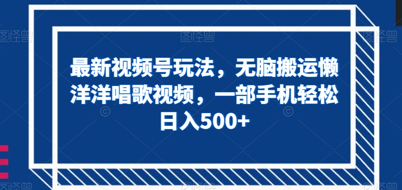 最新视频号玩法，无脑搬运懒洋洋唱歌视频，一部手机轻松日入500+【揭秘】-观棋网创