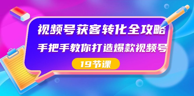 视频号获客转化全攻略，手把手教你打造爆款视频号（19节课）-观棋网创