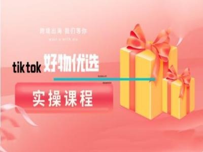 tiktok好物优选实操课程，好物分享操作技巧-观棋网创