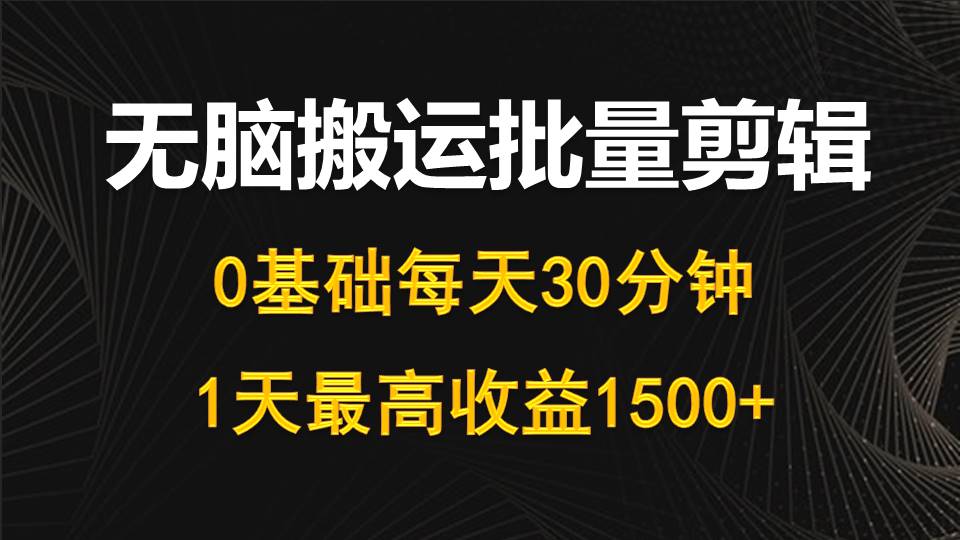 (10008期)每天30分钟，0基础无脑搬运批量剪辑，1天最高收益1500+-观棋网创