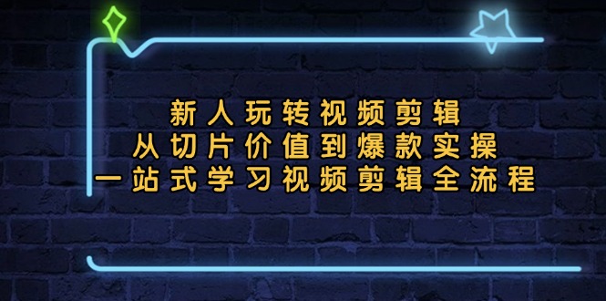 新人玩转视频剪辑：从切片价值到爆款实操，一站式学习视频剪辑全流程-观棋网创