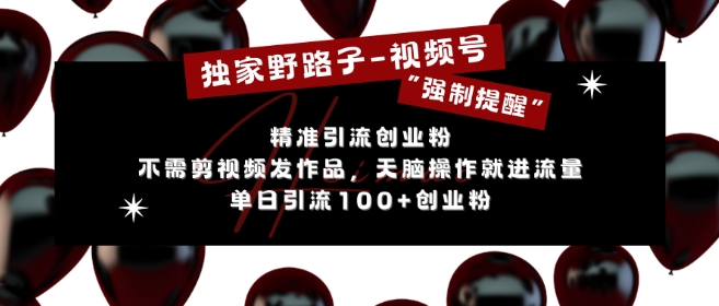 独家野路子利用视频号“强制提醒”，不需剪视频发作品，无脑操作就进流量，单日引流100+创业粉-观棋网创
