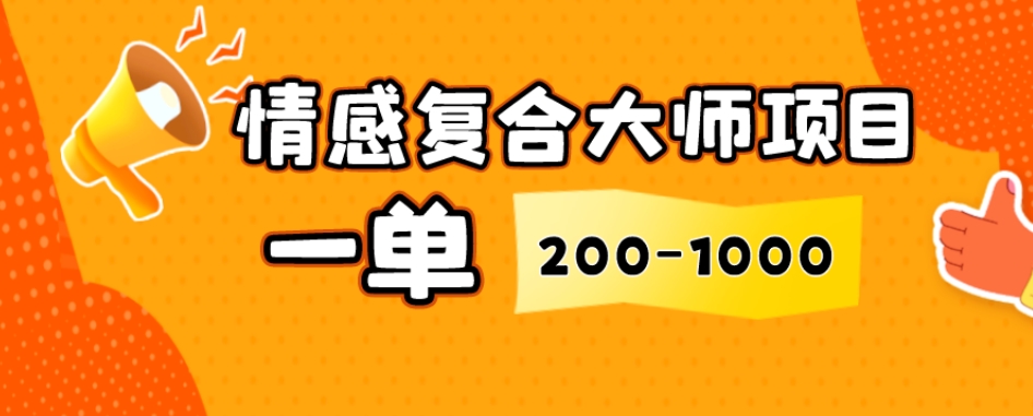 情感复合大师项目，一单200-1000，闷声发财的小生意，简单粗暴！-观棋网创
