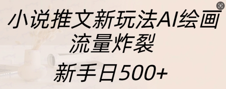 小说推文新玩法AI绘画，流量炸裂，新手日500+【揭秘】-观棋网创