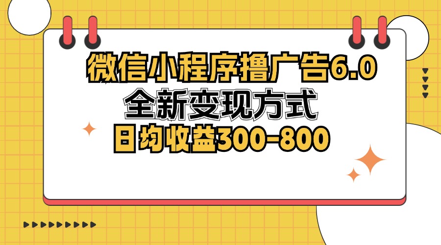 微信小程序撸广告6.0，全新变现方式，日均收益300-800-观棋网创