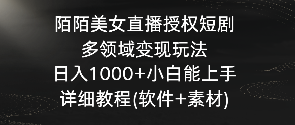 陌陌美女直播授权短剧，多领域变现玩法，日入1000+小白能上手，详细教程-观棋网创
