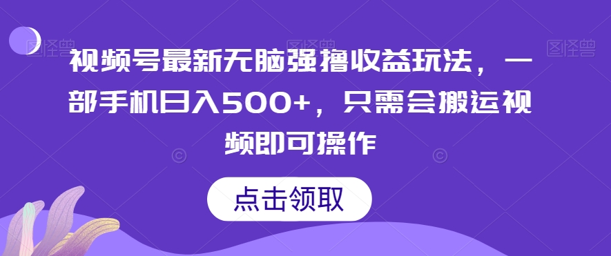视频号最新无脑强撸收益玩法，一部手机日入500+，只需会搬运视频即可操作-观棋网创