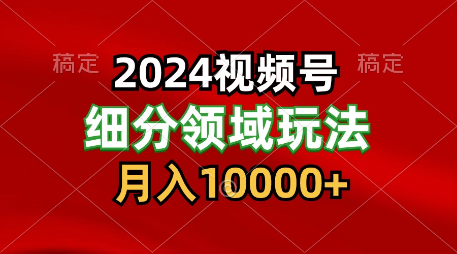 2024视频号分成计划细分领域玩法，每天5分钟，月入1W+-观棋网创