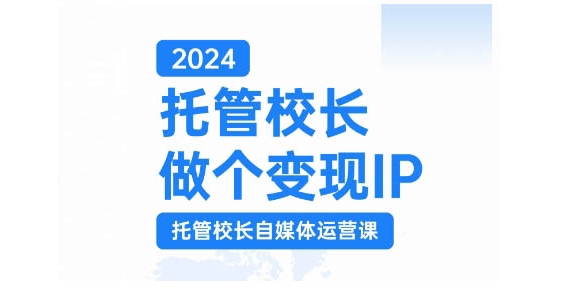 2024托管校长做个变现IP，托管校长自媒体运营课，利用短视频实现校区利润翻番-观棋网创
