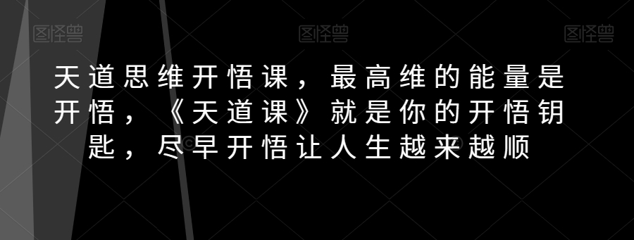 天道思维开悟课，最高维的能量是开悟，《天道课》就是你的开悟钥匙，尽早开悟让人生越来越顺-观棋网创