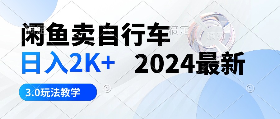 闲鱼卖自行车 日入2K+ 2024最新 3.0玩法教学-观棋网创