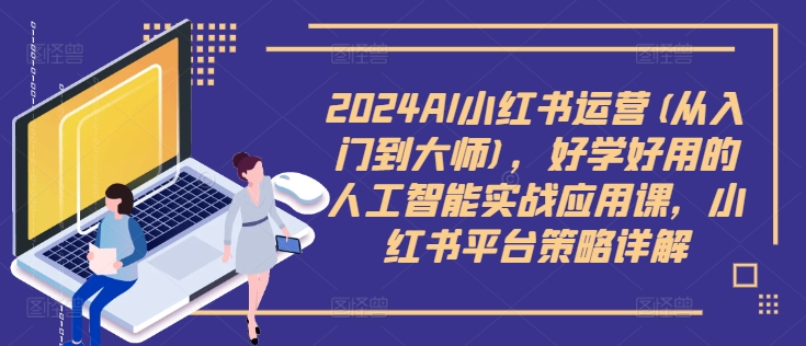 2024AI小红书运营(从入门到大师)，好学好用的人工智能实战应用课，小红书平台策略详解-观棋网创