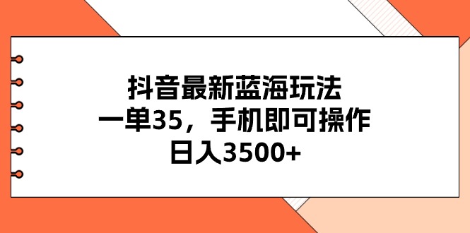 抖音最新蓝海玩法，一单35，手机即可操作，日入3500+，不了解一下真是…-观棋网创