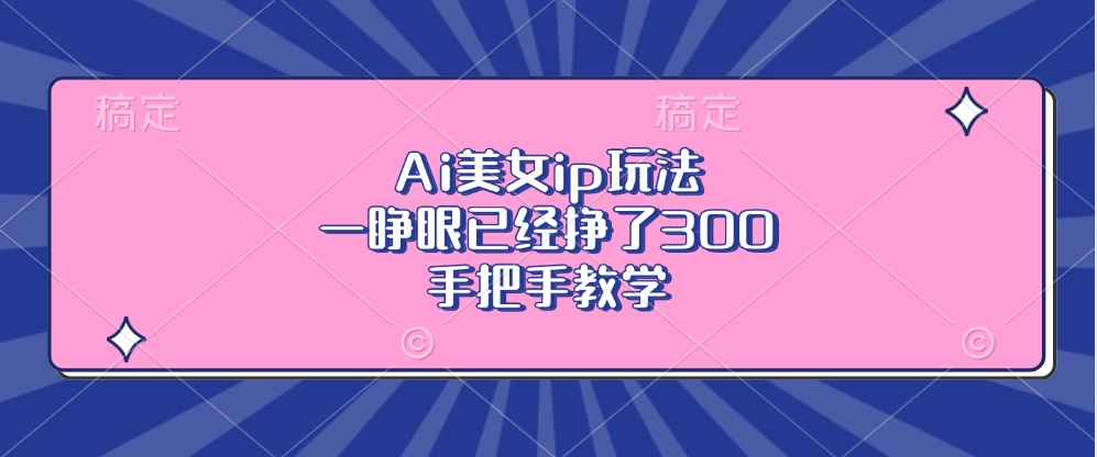 Ai美女ip玩法，一睁眼已经挣了300，手把手教学-观棋网创