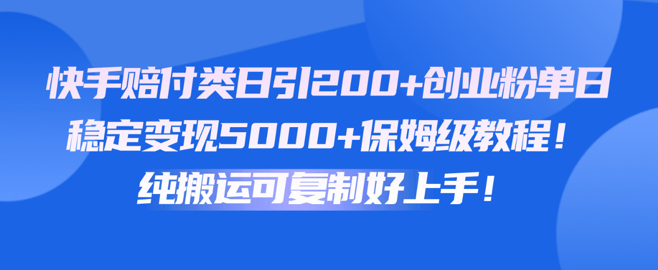 快手赔付类日引200+创业粉，单日稳定变现5000+保姆级教程！纯搬运可复制好上手！-观棋网创