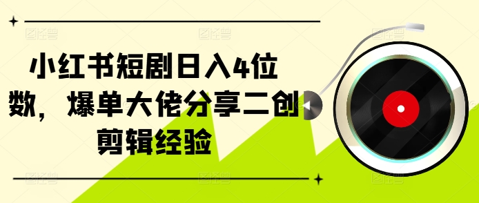 小红书短剧日入4位数，爆单大佬分享二创剪辑经验-观棋网创