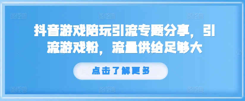 抖音游戏陪玩引流专题分享，引流游戏粉，流量供给足够大-观棋网创