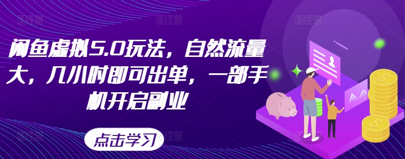 闲鱼虚拟5.0玩法，自然流量大，几小时即可出单，一部手机开启副业-观棋网创